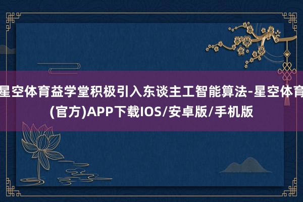 星空体育益学堂积极引入东谈主工智能算法-星空体育(官方)APP下载IOS/安卓版/手机版