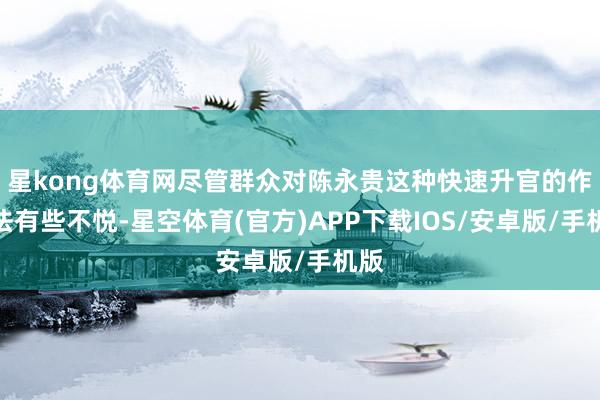星kong体育网尽管群众对陈永贵这种快速升官的作念法有些不悦-星空体育(官方)APP下载IOS/安卓版/手机版