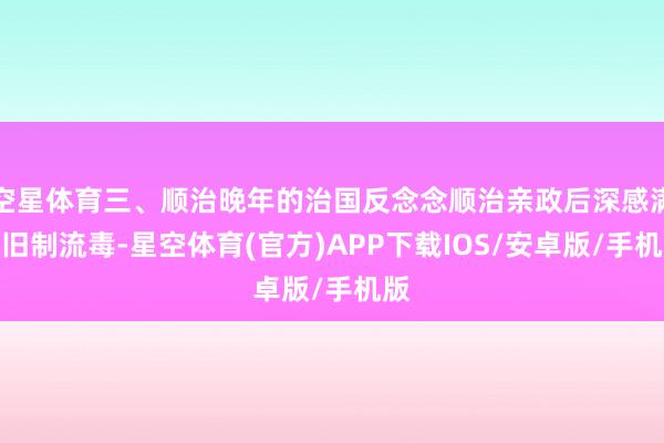 空星体育三、顺治晚年的治国反念念顺治亲政后深感满洲旧制流毒-星空体育(官方)APP下载IOS/安卓版/手机版