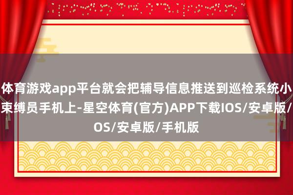 体育游戏app平台就会把辅导信息推送到巡检系统小圭臬和束缚员手机上-星空体育(官方)APP下载IOS/安卓版/手机版