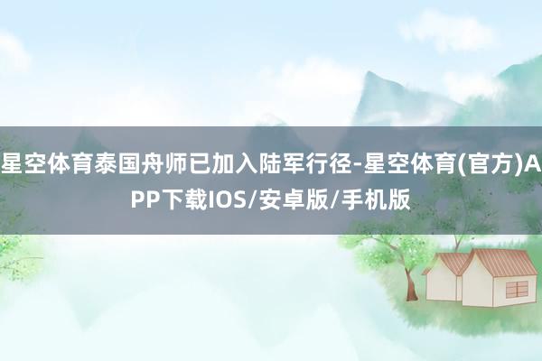 星空体育泰国舟师已加入陆军行径-星空体育(官方)APP下载IOS/安卓版/手机版