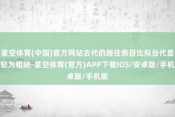 星空体育(中国)官方网站古代的居住条目比拟当代显得较为粗陋-星空体育(官方)APP下载IOS/安卓版/手机版