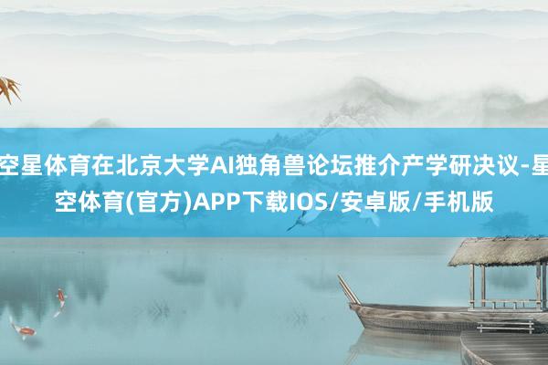 空星体育在北京大学AI独角兽论坛推介产学研决议-星空体育(官方)APP下载IOS/安卓版/手机版