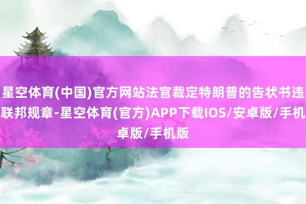 星空体育(中国)官方网站法官裁定特朗普的告状书违背联邦规章-星空体育(官方)APP下载IOS/安卓版