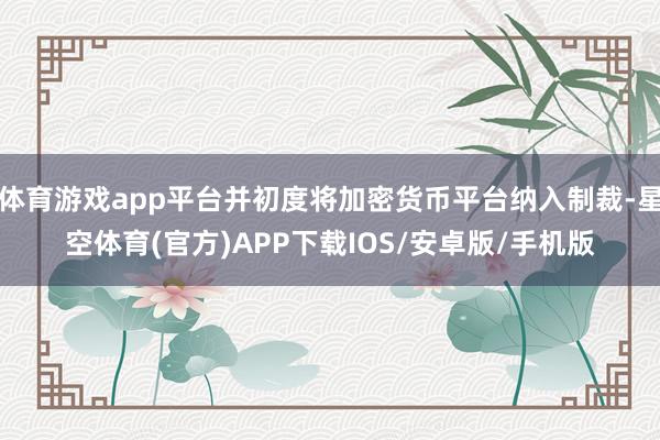 体育游戏app平台并初度将加密货币平台纳入制裁-星空体育(官方)APP下载IOS/安卓版/手机版
