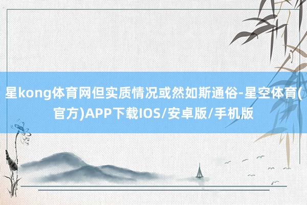 星kong体育网但实质情况或然如斯通俗-星空体育(官方)APP下载IOS/安卓版/手机版
