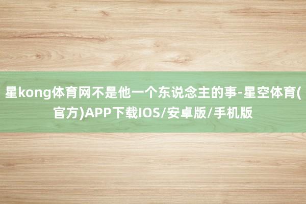 星kong体育网不是他一个东说念主的事-星空体育(官方)APP下载IOS/安卓版/手机版