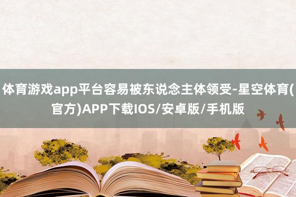体育游戏app平台容易被东说念主体领受-星空体育(官方)APP下载IOS/安卓版/手机版