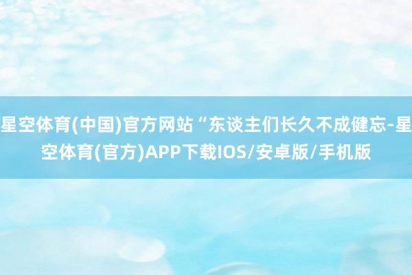 星空体育(中国)官方网站“东谈主们长久不成健忘-星空体育(官方)APP下载IOS/安卓版/手机版