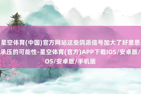 星空体育(中国)官方网站这些鸽派信号加大了好意思元短期承压的可能性-星空体育(官方)APP下载IOS/安卓版/手机版