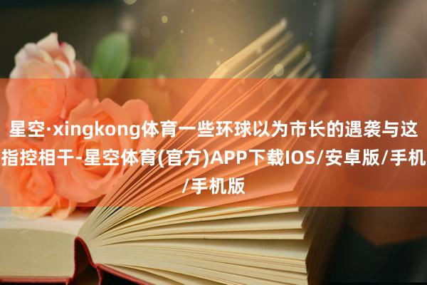 星空·xingkong体育一些环球以为市长的遇袭与这些指控相干-星空体育(官方)APP下载IOS/安卓版/手机版