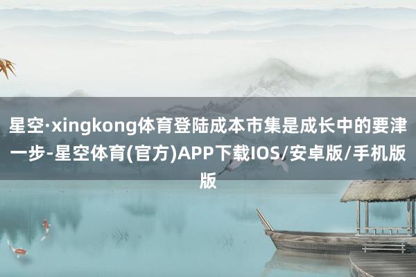 星空·xingkong体育登陆成本市集是成长中的要津一步-星空体育(官方)APP下载IOS/安卓版/手机版