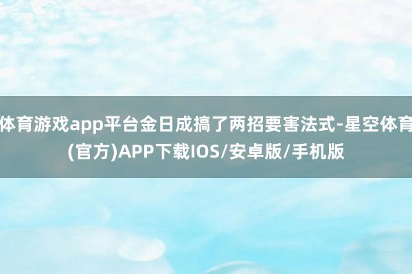 体育游戏app平台金日成搞了两招要害法式-星空体育(官方)APP下载IOS/安卓版/手机版