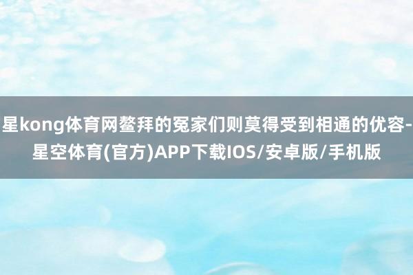 星kong体育网鳌拜的冤家们则莫得受到相通的优容-星空体育(官方)APP下载IOS/安卓版/手机版