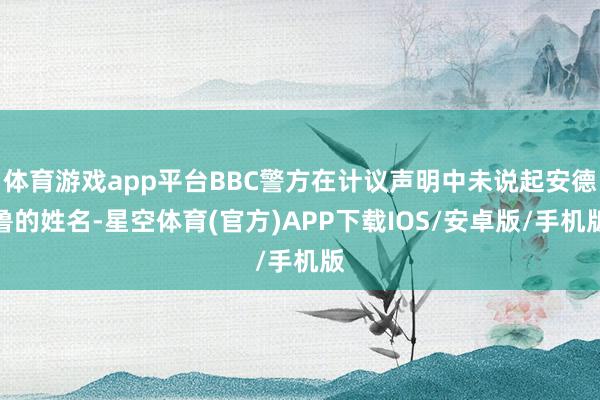 体育游戏app平台BBC警方在计议声明中未说起安德鲁的姓名-星空体育(官方)APP下载IOS/安卓版/手机版